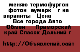 меняю термофургон фотон  аумарк 13г на варианты › Цена ­ 400 000 - Все города Авто » Обмен   . Приморский край,Спасск-Дальний г.